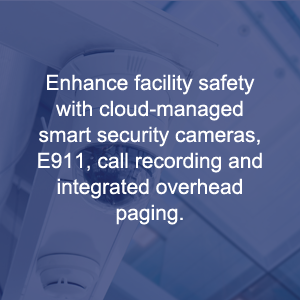 Enhance facility safety with cloud-managed smart security cameras, E911, call recording and integrated overhead paging.