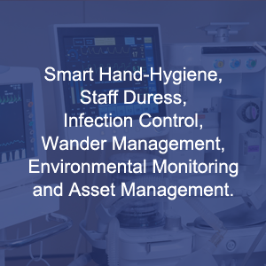 Smart Hand-Hygiene, Staff Duress, Infection Control, Wander Management, Environmental Monitoring and Asset Management.